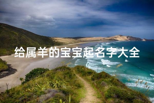 晚上出生的属羊男孩应该如何起名,宜用什么字姓名 晚上出生的属羊男孩应该如何起名,宜用什么字姓名